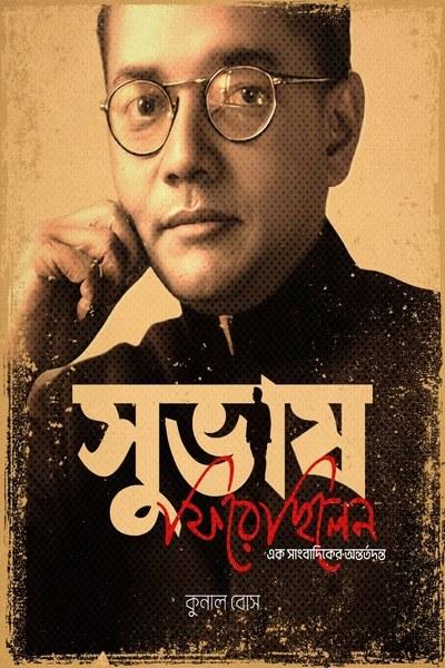 সুভাষ ফিরেছিলেন এক সাংবাদিকের অন্তর্তদন্ত - কুনাল বোস