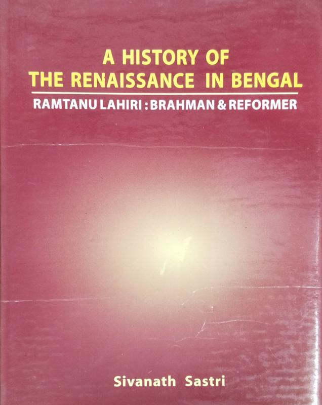 A HISTORY OF THE RENAISSANCE IN BENGAL RAMTANU LAHIRI : BRAHMAN & REFORMER