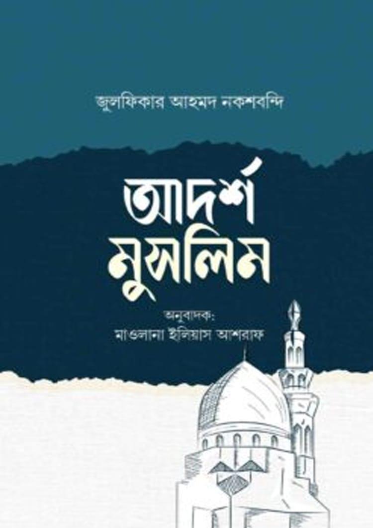 আদর্শ মুসলিম - মাওলানা যুলফিকার আহমদ নকশবন্দী
