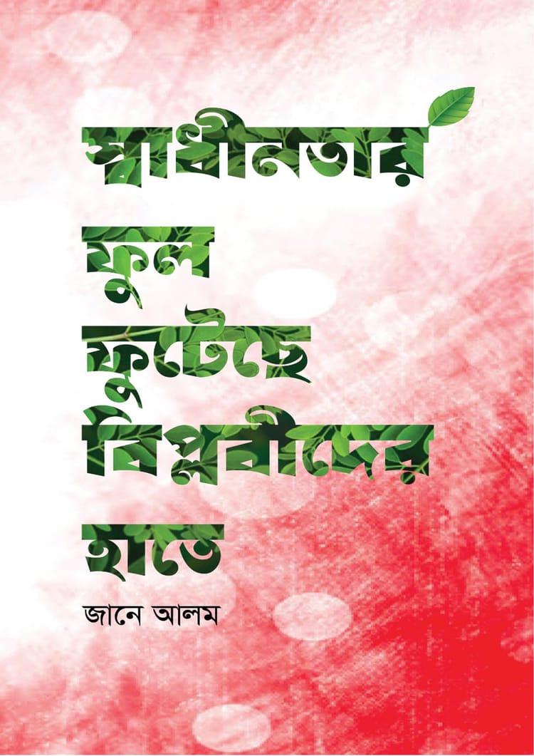 স্বাধীনতার ফুল ফুটেছে বিপ্লবীদের হাতে