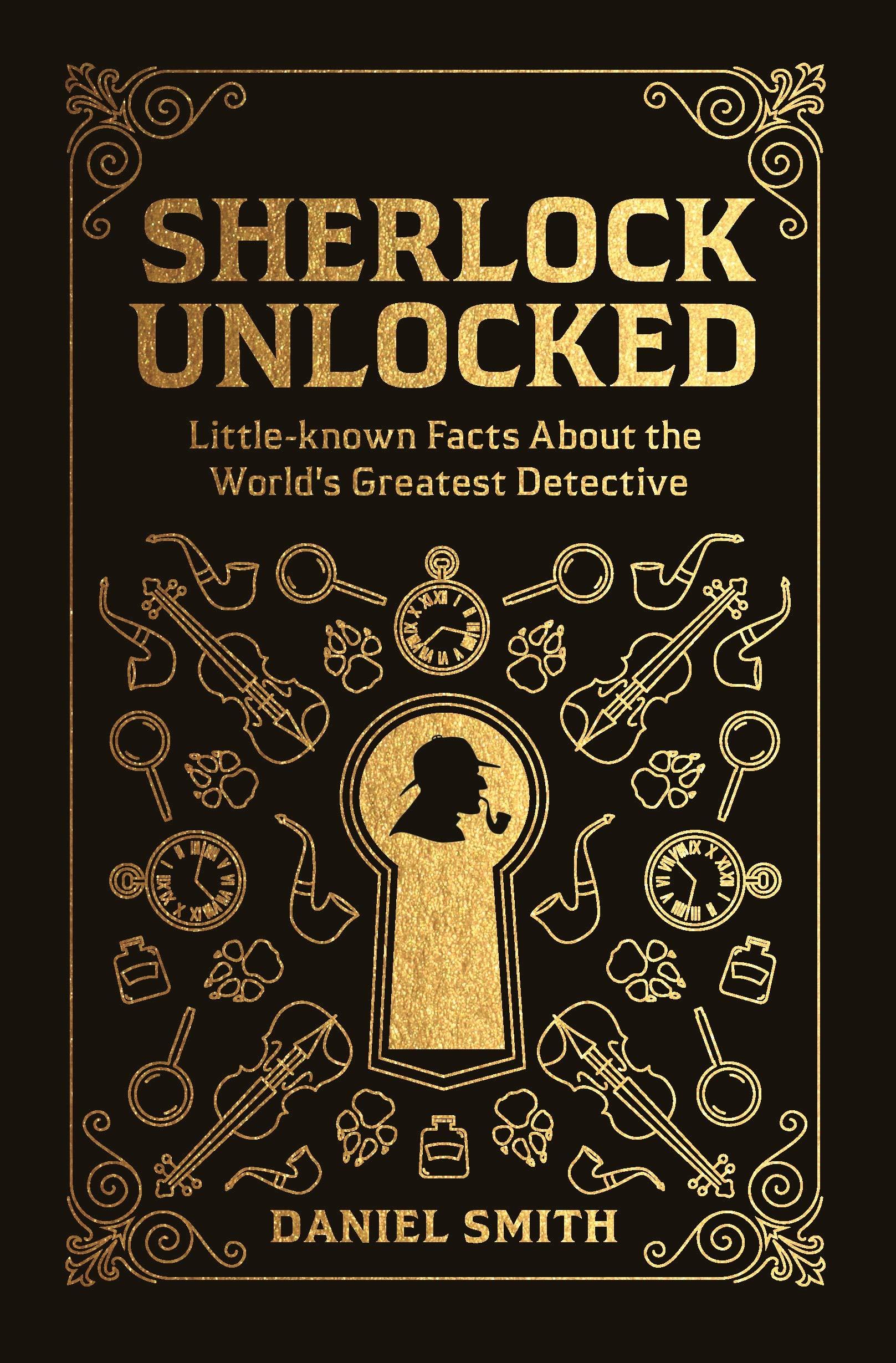 SHERLOCK UNLOCKED: Little-known Facts About the World's Greatest Detective