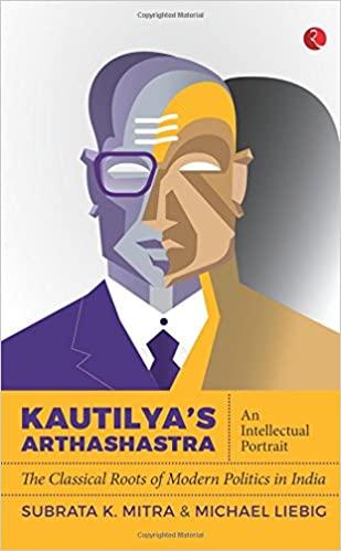 Kautilya’s Arthashastra An Intellectual Portrait: The Classical Roots of Modern Politics in India