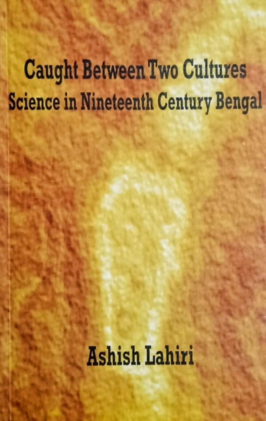 Caught Between Two Cultures: Science in Nineteenth Century Bengal