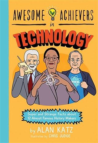 AWESOME ACHIEVERS IN TECHNOLOGY: SUPER AND STRANGE FACTS ABOUT 12 ALMOST FAMOUS HISTORY MAKERS